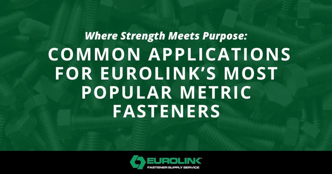Where Strength Meets Purpose: Common Applications for Eurolink’s Most Popular Metric Fasteners